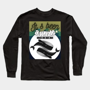 It s Been A Whale Since We Last Met Long Sleeve T-Shirt